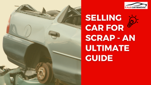 Selling Car For Scrap - An Ultimate Guide