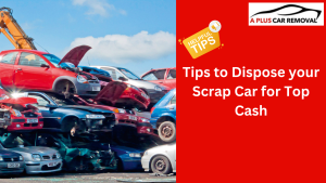 Tips to Dispose your Scrap Car for Top Cash